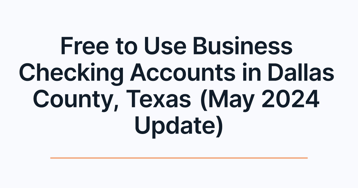 Free to Use Business Checking Accounts in Dallas County, Texas (May 2024 Update)